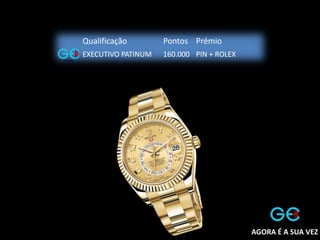 Qualificação Pontos Prémio
EXECUTIVO PATINUM 160.000 PIN + ROLEX
AGORA É A SUA VEZ
 