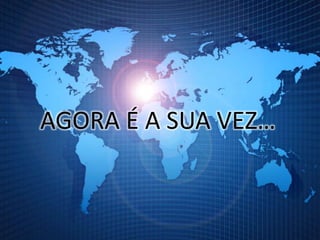 AGORA É A SUA VEZ…
 