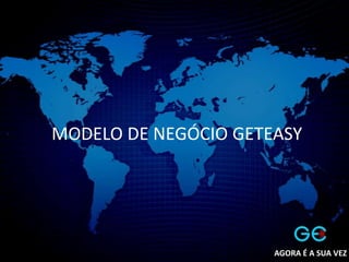 MODELO DE NEGÓCIO GETEASY
AGORA É A SUA VEZ
 