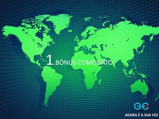 1.BÓNUS COMODATO
AGORA É A SUA VEZ
 