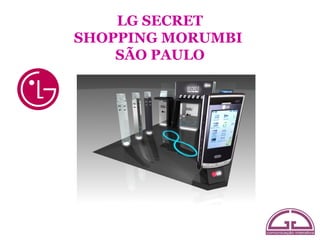 LG SECRET
SHOPPING MORUMBI
    SÃO PAULO
 