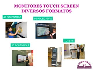 MONITORES TOUCH SCREEN
         DIVERSOS FORMATOS
42 POLEGADAS
                    50 POLEGADAS




                                   TOTENS

     55 POLEGADAS
 