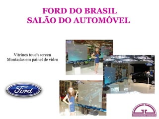 FORD DO BRASIL
          SALÃO DO AUTOMÓVEL



  Vitrines touch screen
Montadas em painel de vidro
 