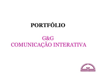 PORTFÓLIO

        G&G
COMUNICAÇÃO INTERATIVA
 