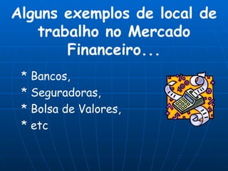 * Bancos, * Seguradoras, * Bolsa de Valores, * etc Alguns exemplos de local de trabalho no Mercado Financeiro... 