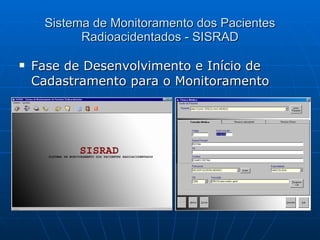 Sistema de Monitoramento dos Pacientes Radioacidentados - SISRAD Fase de Desenvolvimento e Início de Cadastramento para o Monitoramento 