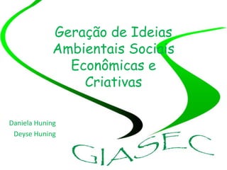Geração de Ideias Ambientais Sociais Econômicas e Criativas Daniela Huning Deyse Huning 