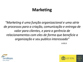 Marketing
“Marketing é uma função organizacional e uma série
de processos para a criação, comunicação e entrega de
valor para clientes, e para a gerência de
relacionamentos com eles de forma que beneficie a
organização e seu publico interessado”
A.M.A
 