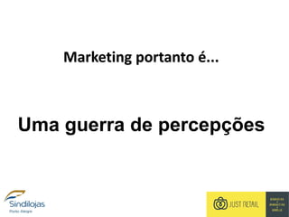 Marketing portanto é...
Uma guerra de percepções
 