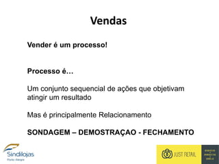 Vendas
Vender é um processo!
Processo é…
Um conjunto sequencial de ações que objetivam
atingir um resultado
Mas é principalmente Relacionamento
SONDAGEM – DEMOSTRAÇAO - FECHAMENTO
 
