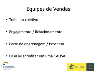 Equipes de Vendas
• Trabalho coletivo
• Engajamento / Relacionamento
• Parte da engrenagem / Processo
• DEVEM acreditar em uma CAUSA
 