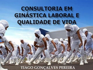 CONSULTORIA EM GINÁSTICA LABORAL E QUALIDADE DE VIDA TIAGO GONÇALVES PEREIRA 