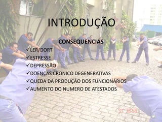 INTRODUÇÃO
CONSEQUENCIAS
LER/DORT
ESTRESSE
DEPRESSÃO
DOENÇAS CRONICO DEGENERATIVAS
QUEDA DA PRODUÇÃO DOS FUNCIONÁRIOS
AUMENTO DO NUMERO DE ATESTADOS
 