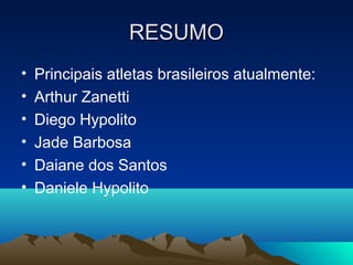 RESUMO
•   Principais atletas brasileiros atualmente:
•   Arthur Zanetti
•   Diego Hypolito
•   Jade Barbosa
•   Daiane dos Santos
•   Daniele Hypolito
 