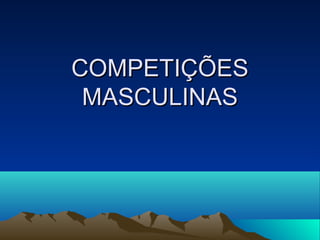 COMPETIÇÕES
 MASCULINAS
 