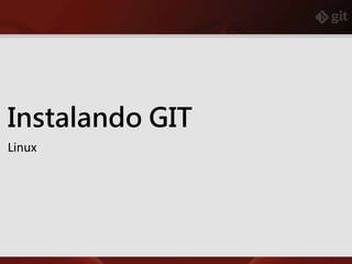Instalando GIT
Linux
 