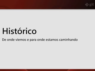 Histórico
De onde viemos e para onde estamos caminhando
 