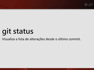 git status
Visualiza a lista de alterações desde o último commit.
 