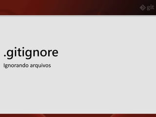 .gitignore
Ignorando arquivos
 