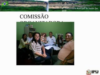 COMISSÃO
ORGANIZADORA
6ª. Conferencia Municipal de Saúde-Ipu,
2015
 