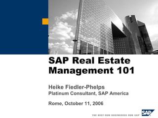 SAP Real Estate
Management 101
Heike Fiedler-Phelps
Platinum Consultant, SAP America
Rome, October 11, 2006
 