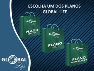 ESCOLHA UM DOS PLANOS
GLOBAL LIFE
 