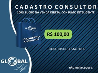 C A D A S T R O C O N S U L T O R
100% LUCRO NA VENDA DIRETA. CONSUMO INTELIGENTE
R$ 100,00
NÃO FORMA EQUIPE
PRODUTOS DE COSMÉTICOS
 