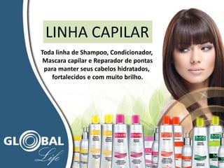 LINHA CAPILAR
Toda linha de Shampoo, Condicionador,
Mascara capilar e Reparador de pontas
para manter seus cabelos hidratados,
fortalecidos e com muito brilho.
 