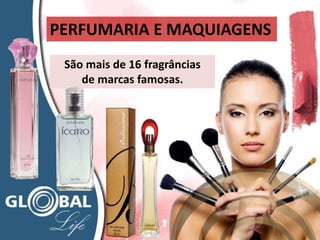 São mais de 16 fragrâncias
de marcas famosas.
PERFUMARIA E MAQUIAGENS
 