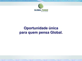 Oportunidade única
para quem pensa Global.
 