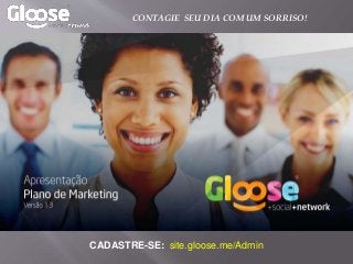CADASTRE-SE: site.gloose.me/Admin
CONTAGIE SEU DIA COM UM SORRISO!
 