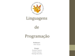 Linguagens
de
Programação
Professor:

Vítor Souza

Grupo:

Gustavo Tavares
Linicker Harison
Rodrigo Barcellos

 