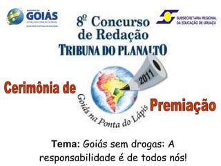 Tema:   Goiás sem drogas: A responsabilidade é de todos nós!  Cerimônia de Premiação 