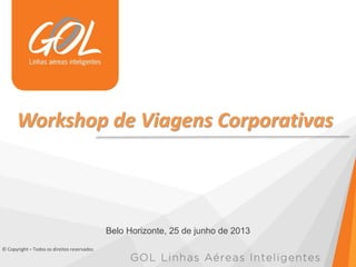 Workshop de Viagens Corporativas
Belo Horizonte, 25 de junho de 2013
© Copyright – Todos os direitos reservados
 