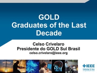 GOLD
Graduates of the Last
      Decade
        Celso Crivelaro
 Presidente do GOLD Sul Brasil
      celso.crivelaro@ieee.org
 