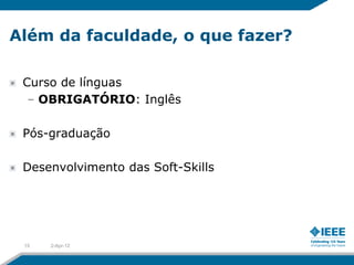 Além da faculdade, o que fazer?

 Curso de línguas
  – OBRIGATÓRIO: Inglês

 Pós-graduação

 Desenvolvimento das Soft-Skills




 15   2-Apr-12
 