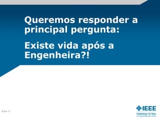 Queremos responder a
           principal pergunta:
           Existe vida após a
           Engenheira?!




3
2-Apr-12
 