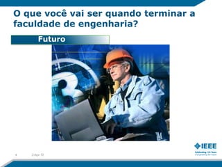 O que você vai ser quando terminar a
faculdade de engenharia?
        Futuro




4   2-Apr-12
 