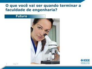 O que você vai ser quando terminar a
faculdade de engenharia?
        Futuro




5   2-Apr-12
 