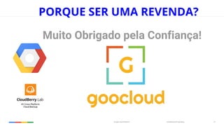 Confidential & ProprietaryGoogle Cloud Platform 19
Muito Obrigado pela Confiança!
PORQUE SER UMA REVENDA?
 