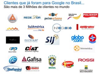 Clientes que já foram para Google no Brasil...
São mais de 3 Milhões de clientes no mundo
 