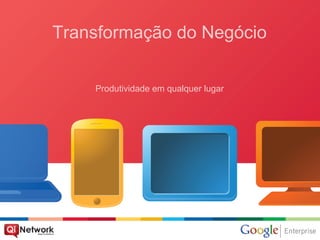 Transformação do Negócio

    Produtividade em qualquer lugar
 