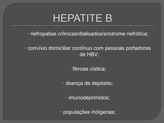  nefropatias crônicas/dialisados/síndrome nefrótica;
 convívio domiciliar contínuo com pessoas portadoras
de HBV;
 fibrose cística;
 doença de depósito;
 imunodeprimidos;
 populações indígenas;
 