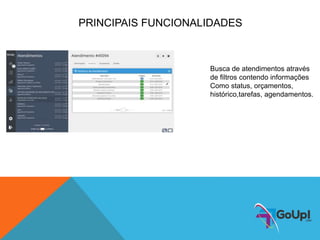 PRINCIPAIS FUNCIONALIDADES
Busca de atendimentos através
de filtros contendo informações
Como status, orçamentos,
histórico,tarefas, agendamentos.
 