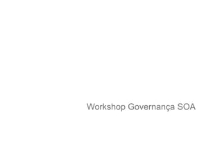 Workshop Governança SOA
 
