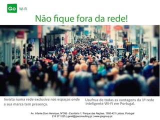 Não fique fora da rede!
Invista numa rede exclusiva nos espaços onde
a sua marca tem presença.
Av. Infante Dom Henrique, Nº306 - Escritório 1, Parque das Nações, 1950-421 Lisboa, Portugal
218 371 025 | geral@jpsconsulting.pt | www.jpsgroup.pt
Usufrua de todas as vantagens da 1ª rede
inteligente Wi-Fi em Portugal.
 