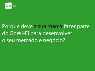 Porque deve a sua marca fazer parte
do GoWi-Fi para desenvolver
o seu mercado e negócio?
 