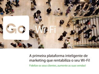 A primeira plataforma inteligente de
marketing que rentabiliza o seu Wi-Fi!
Fidelize os seus clientes, aumente as suas vendas!
 