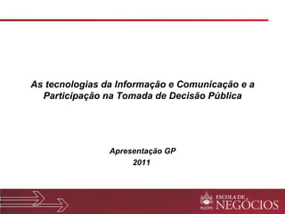 As tecnologias da Informação e Comunicação e a Participação na Tomada de Decisão Pública Apresentação GP 2011  