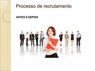 Processo de recrutamento

ANTES E DEPOIS
 